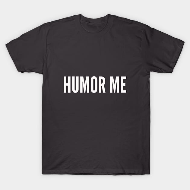 HUMOR ME T-Shirt by ilovemyshirt